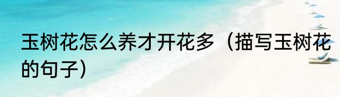 玉树花怎么养才开花多（描写玉树花的句子）