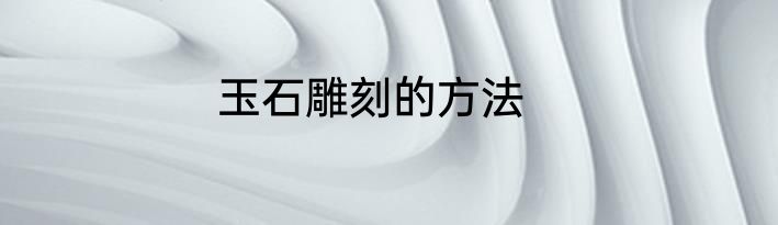 玉石雕刻的方法