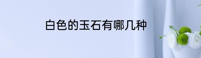 白色的玉石有哪几种