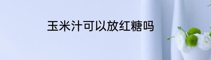 玉米汁可以放红糖吗
