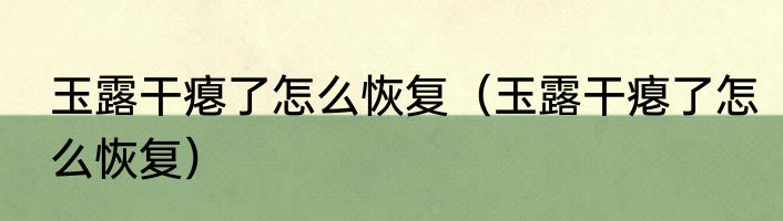 玉露干瘪了怎么恢复（玉露干瘪了怎么恢复）