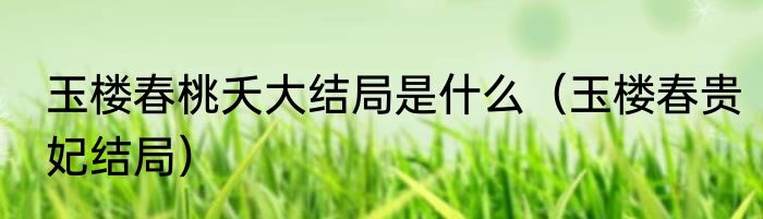 玉楼春桃夭大结局是什么（玉楼春贵妃结局）