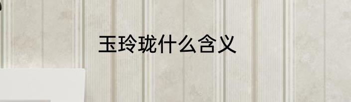 玉玲珑什么含义