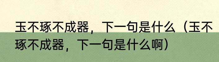玉不琢不成器，下一句是什么（玉不琢不成器，下一句是什么啊）