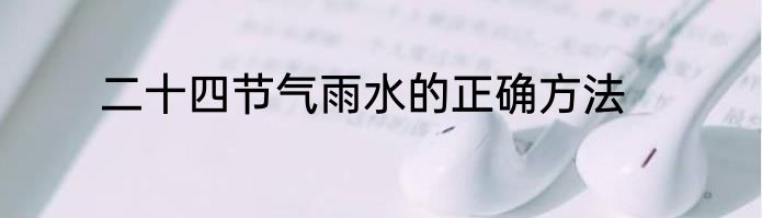二十四节气雨水的正确方法
