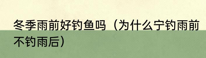 冬季雨前好钓鱼吗（为什么宁钓雨前不钓雨后）