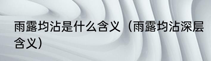 雨露均沾是什么含义（雨露均沾深层含义）