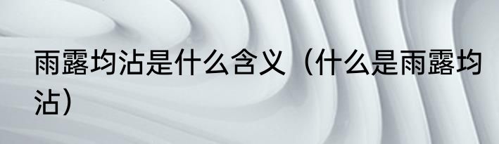 雨露均沾是什么含义（什么是雨露均沾）