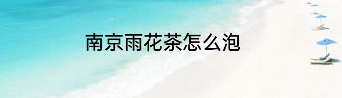 南京雨花茶怎么泡