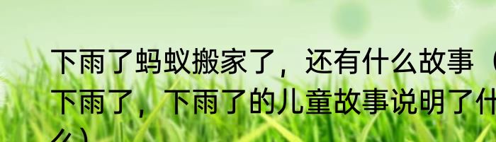 下雨了蚂蚁搬家了，还有什么故事（下雨了，下雨了的儿童故事说明了什么）