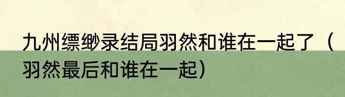 九州缥缈录结局羽然和谁在一起了（羽然最后和谁在一起）