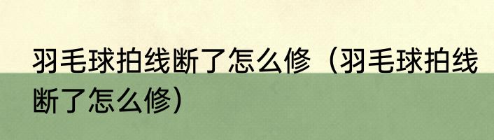 羽毛球拍线断了怎么修（羽毛球拍线断了怎么修）