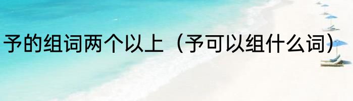 予的组词两个以上（予可以组什么词）