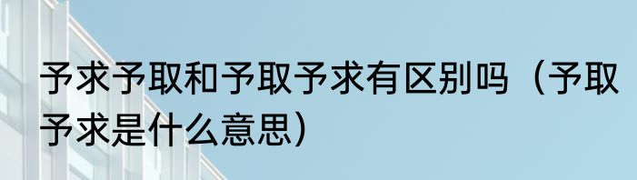 予求予取和予取予求有区别吗（予取予求是什么意思）