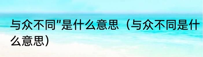 与众不同”是什么意思（与众不同是什么意思）