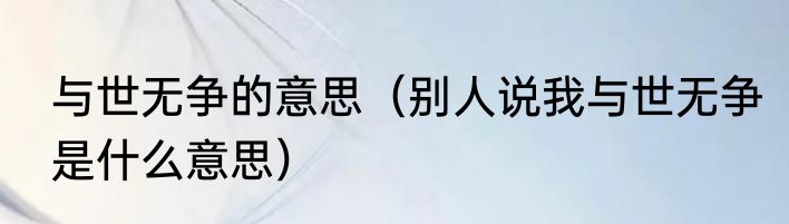 与世无争的意思（别人说我与世无争是什么意思）