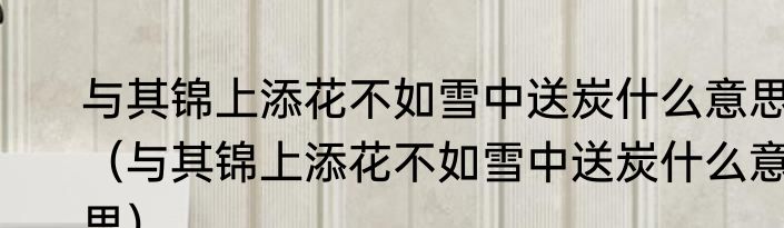 与其锦上添花不如雪中送炭什么意思（与其锦上添花不如雪中送炭什么意思）