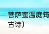 菩萨蛮温庭筠全文（有带玲和思字的古诗）