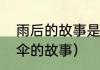 雨后的故事是什么时候的（下雨天卖伞的故事）