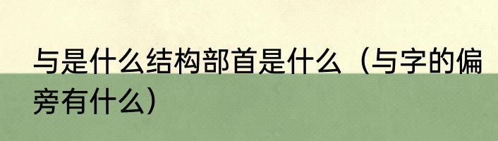 与是什么结构部首是什么（与字的偏旁有什么）