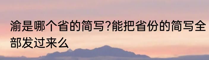 渝是哪个省的简写?能把省份的简写全部发过来么