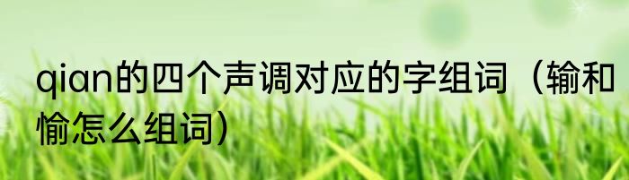 qian的四个声调对应的字组词（输和愉怎么组词）