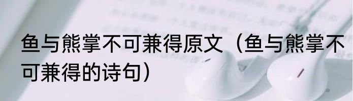 鱼与熊掌不可兼得原文（鱼与熊掌不可兼得的诗句）