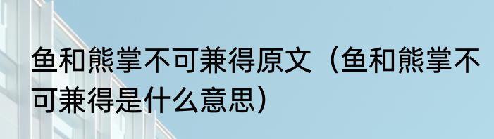 鱼和熊掌不可兼得原文（鱼和熊掌不可兼得是什么意思）