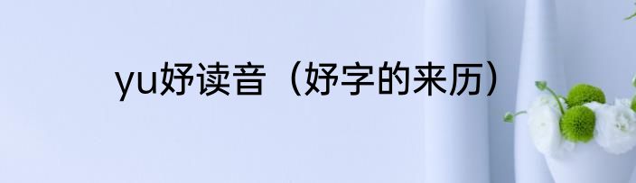 yu妤读音（妤字的来历）