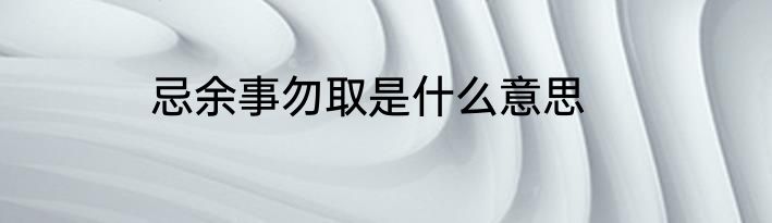 忌余事勿取是什么意思