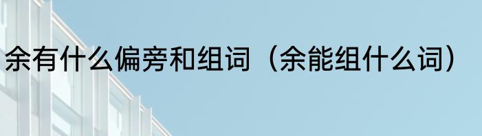 余有什么偏旁和组词（余能组什么词）