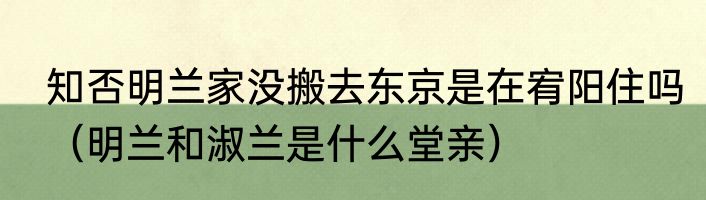 知否明兰家没搬去东京是在宥阳住吗（明兰和淑兰是什么堂亲）