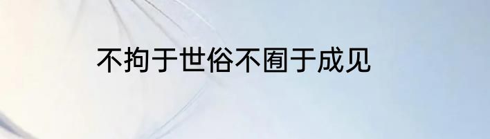 不拘于世俗不囿于成见