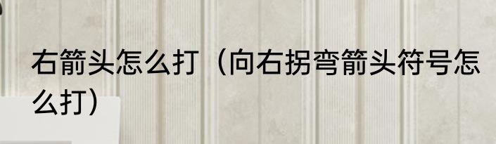 右箭头怎么打（向右拐弯箭头符号怎么打）