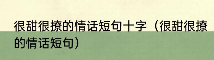 很甜很撩的情话短句十字（很甜很撩的情话短句）