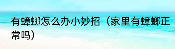 有蟑螂怎么办小妙招（家里有蟑螂正常吗）