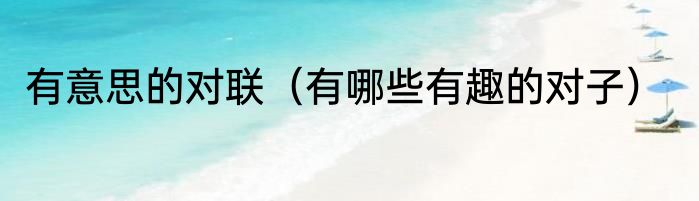 有意思的对联（有哪些有趣的对子）