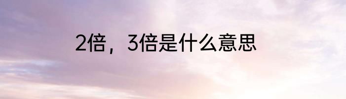 2倍，3倍是什么意思