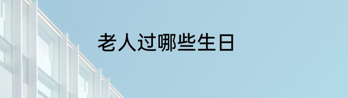 老人过哪些生日