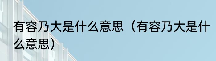 有容乃大是什么意思（有容乃大是什么意思）