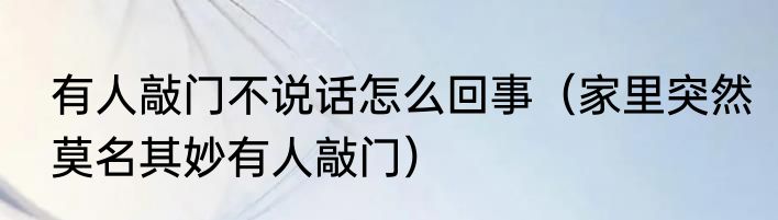 有人敲门不说话怎么回事（家里突然莫名其妙有人敲门）