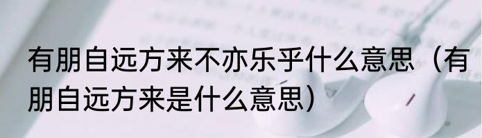 有朋自远方来不亦乐乎什么意思（有朋自远方来是什么意思）