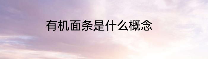 有机面条是什么概念