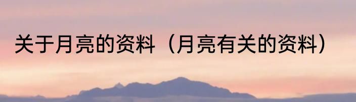 关于月亮的资料（月亮有关的资料）