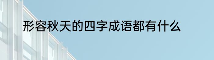 形容秋天的四字成语都有什么
