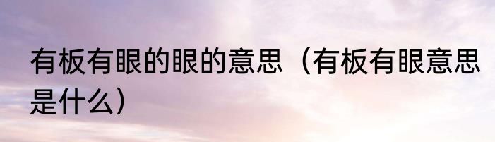 有板有眼的眼的意思（有板有眼意思是什么）