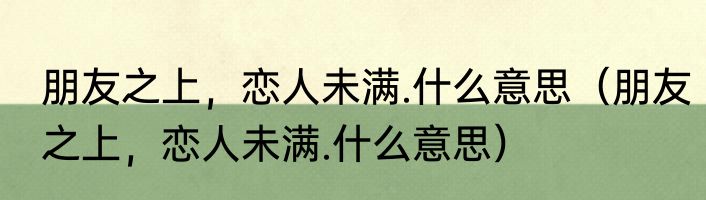 朋友之上，恋人未满.什么意思（朋友之上，恋人未满.什么意思）