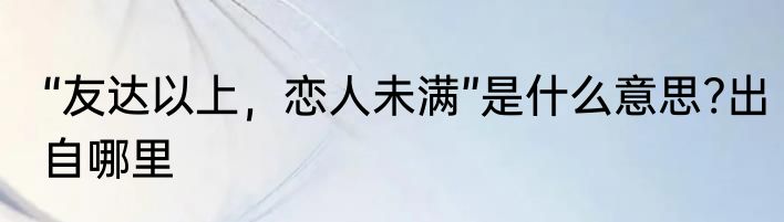 “友达以上，恋人未满”是什么意思?出自哪里