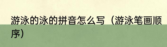 游泳的泳的拼音怎么写（游泳笔画顺序）