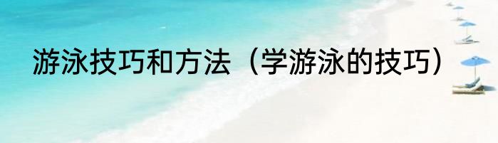 游泳技巧和方法（学游泳的技巧）